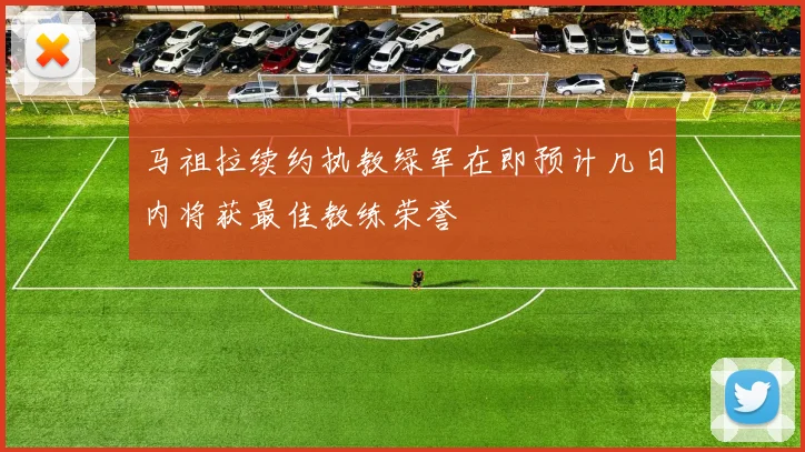 马祖拉续约执教绿军在即预计几日内将获最佳教练荣誉
