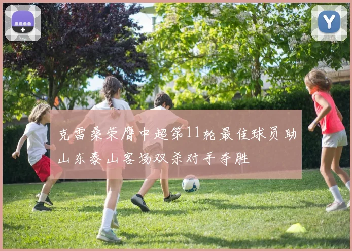 克雷桑荣膺中超第11轮最佳球员助山东泰山客场双杀对手夺胜
