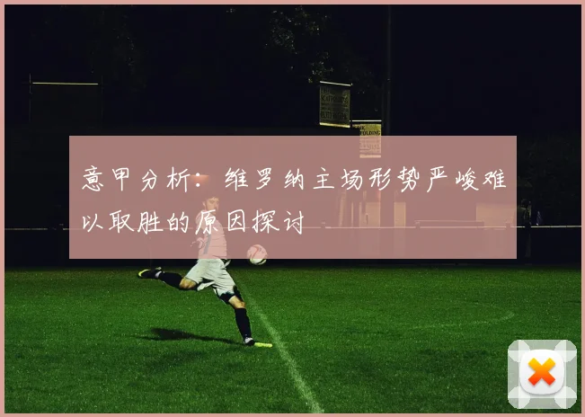 意甲分析：维罗纳主场形势严峻难以取胜的原因探讨
