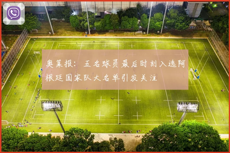 奥莱报：五名球员最后时刻入选阿根廷国家队大名单引发关注