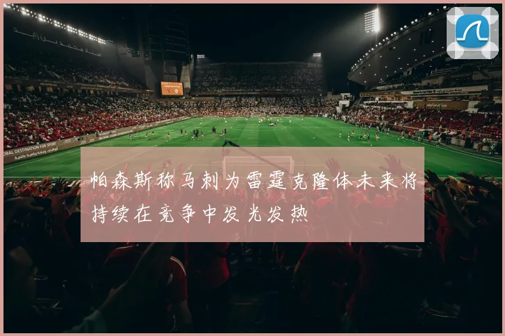 帕森斯称马刺为雷霆克隆体未来将持续在竞争中发光发热