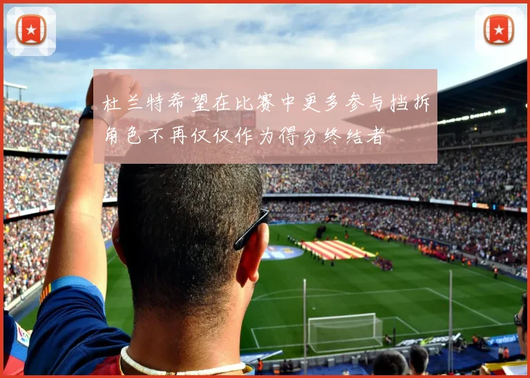 杜兰特希望在比赛中更多参与挡拆角色不再仅仅作为得分终结者