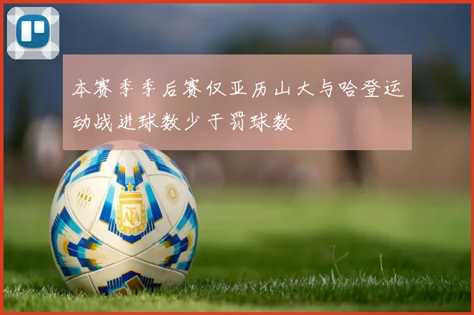 本赛季季后赛仅亚历山大与哈登运动战进球数少于罚球数