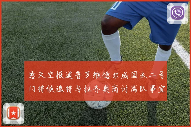 意天空报道普罗维德尔成国米二号门将候选将与拉齐奥商讨离队事宜